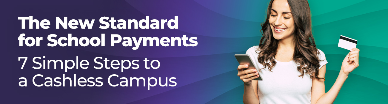 The New Standard for School Payments: 7 Simple Steps to a Cashless Campus